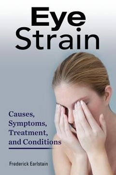 portada Eye Strain: Causes, Symptoms, Treatment, and Conditions (en Inglés)