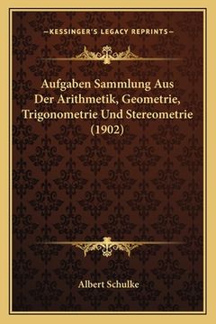 portada Aufgaben Sammlung Aus Der Arithmetik, Geometrie, Trigonometrie Und Stereometrie (1902) (en Alemán)