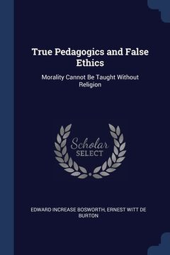 portada True Pedagogics and False Ethics: Morality Cannot Be Taught Without Religion (in English)
