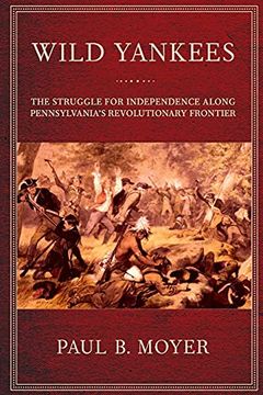 portada Wild Yankees: The Struggle for Independence Along Pennsylvania's Revolutionary Frontier (en Inglés)