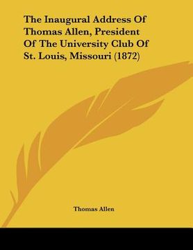 portada the inaugural address of thomas allen, president of the university club of st. louis, missouri (1872) (en Inglés)