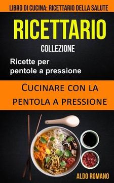 portada Ricettario: Collezione: Ricette Per Pentole a Pressione: Cucinare Con La Pentola a Pressione (Libro Di Cucina): Ricettario Della S (en Italiano)