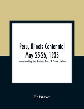 portada Peru, Illinois Centennial May 25-26, 1935: Commemorating One Hundred Years Of Peru'S Existence (en Inglés)