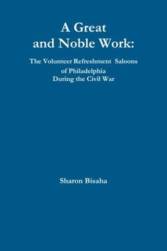 portada A Great and Noble Work: The Volunteer Refreshment Saloons of Philadelphia During the Civil War