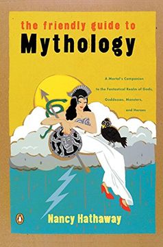 portada The Friendly Guide to Mythology: A Mortal's Companion to the Fantastical Realm of Gods Goddesses Monsters Heroes (en Inglés)