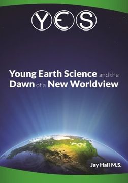 portada YES: Young Earth Science and the Dawn of a New WorldView: Old Earth Fallacies and the Collapse of Darwinism