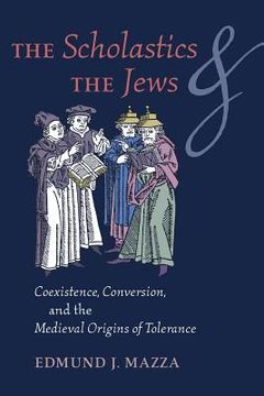 portada The Scholastics and the Jews: Coexistence, Conversion, and the Medieval Origins of Tolerance (en Inglés)