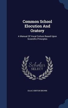 portada Common School Elocution And Oratory: A Manual Of Vocal Culture Based Upon Scientific Principles