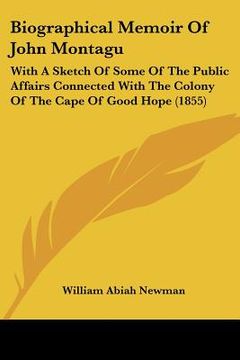 portada biographical memoir of john montagu: with a sketch of some of the public affairs connected with the colony of the cape of good hope (1855) (en Inglés)