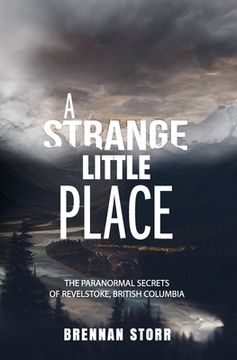 portada A Strange Little Place: The Paranormal Secrets of Revelstoke, British Columbia 