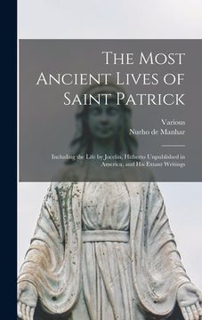 portada The Most Ancient Lives of Saint Patrick: Including the Life by Jocelin, Hitherto Unpublished in America, and His Extant Writings (en Inglés)