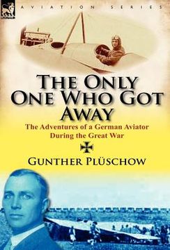 portada the only one who got away: the adventures of a german aviator during the great war (en Inglés)