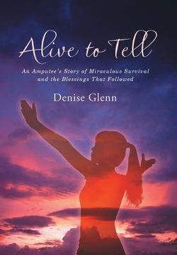 portada Alive to Tell: An Amputee's Story of Miraculous Survival and the Blessings That Followed (en Inglés)