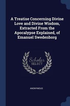 portada A Treatise Concerning Divine Love and Divine Wisdom, Extracted From the Apocalypse Explained, of Emanuel Swedenborg (en Inglés)