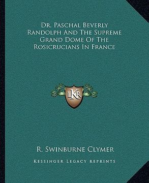 portada dr. paschal beverly randolph and the supreme grand dome of the rosicrucians in france (en Inglés)