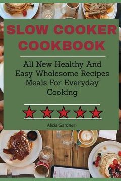 portada Slow Cooker Cookbook: All New Healthy And Easy Wholesome Recipes Meals For Everyday Cooking (in English)