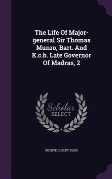 portada The Life Of Major-general Sir Thomas Munro, Bart. And K.c.b. Late Governor Of Madras, 2