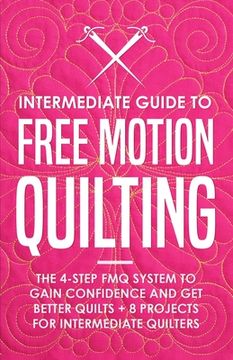 portada Intermediate Guide to Free Motion Quilting: The 4-Step FMQ System to Gain Confidence and Get Better Quilts + 8 Projects for Intermediate Quilters 