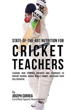portada State-Of-The-Art Nutrition for Cricket Teachers: Teaching Your Students Advanced RMR Techniques to Prevent Injuries, Reduce Muscle Cramps, and Reach T (en Inglés)