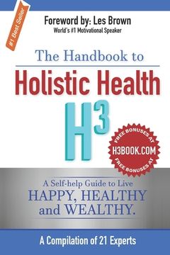 portada The Handbook to Holistic Health H3: A Self-help Guide to Live Happy, Healthy and Wealthy. (en Inglés)