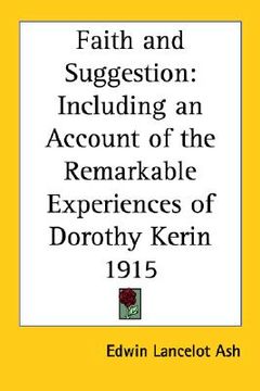 portada faith and suggestion: including an account of the remarkable experiences of dorothy kerin 1915 (in English)