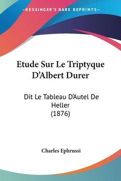 portada Etude Sur Le Triptyque D'Albert Durer: Dit Le Tableau D'Autel De Heller (1876) (en Francés)