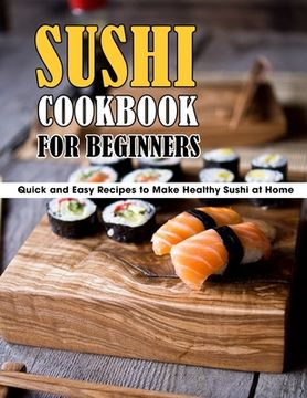 portada Sushi Cookbook For Beginners: Quick and Easy Recipes to Make Healthy Sushi at Home (en Inglés)