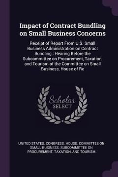 portada Impact of Contract Bundling on Small Business Concerns: Receipt of Report From U.S. Small Business Administration on Contract Bundling: Hearing Before (en Inglés)