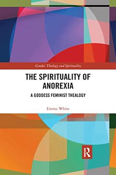 portada The Spirituality of Anorexia: A Goddess Feminist Thealogy (Gender, Theology and Spirituality) (en Inglés)