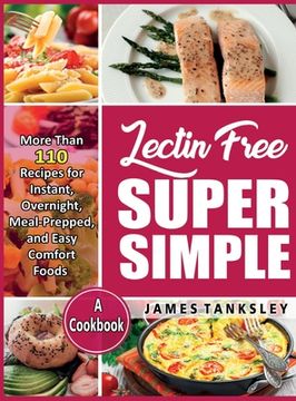 portada Lectin Free Super Simple: More Than 110 Recipes For Instant, Overnight, Meal-Prepped, And Easy Comfort Foods: A Cookbook. (en Inglés)