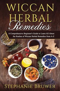 portada Wiccan Herbal Remedies: A Comprehensive Beginner's Guide to Learn All About the Realms of Wiccan Herbal Remedies from A-Z
