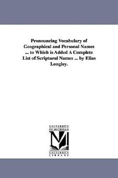 portada pronouncing vocabulary of geographical and personal names ... to which is added a complete list of scriptural names ... by elias longley. (en Inglés)