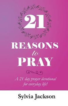 portada 21 Reasons To Pray: A 21 day prayer devotional for everyday life! (in English)