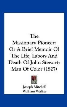 portada the missionary pioneer: or a brief memoir of the life, labors and death of john stewart; man of color (1827) (en Inglés)