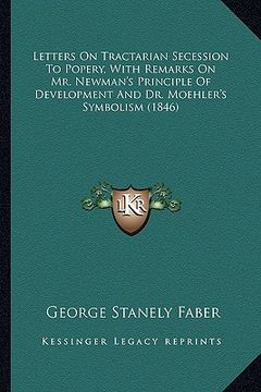 portada letters on tractarian secession to popery, with remarks on mletters on tractarian secession to popery, with remarks on mr. newman's principle of devel (in English)
