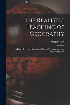 portada The Realistic Teaching of Geography; Its Principles ... and Examples of Simple Demonstrative and Dramatic Methods