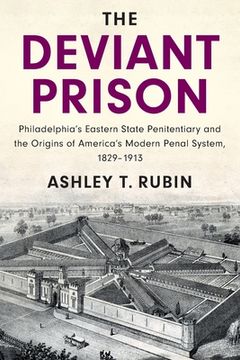 portada The Deviant Prison: Philadelphia'S Eastern State Penitentiary and the Origins of America'S Modern Penal System, 1829–1913 (Cambridge Historical Studies in American law and Society) (en Inglés)