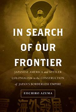 portada In Search of our Frontier: Japanese America and Settler Colonialism in the Construction of Japan’S Borderless Empire (Volume 17) (Asia Pacific Modern) (en Inglés)