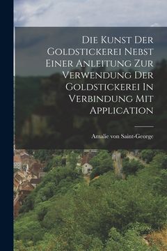 portada Die Kunst Der Goldstickerei Nebst Einer Anleitung Zur Verwendung Der Goldstickerei In Verbindung Mit Application (en Alemán)