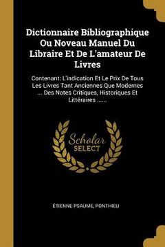 portada Dictionnaire Bibliographique Ou Noveau Manuel Du Libraire Et De L'amateur De Livres: Contenant: L'indication Et Le Prix De Tous Les Livres Tant Ancien (in French)