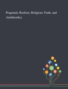 portada Pragmatic Realism, Religious Truth, and Antitheodicy (en Inglés)