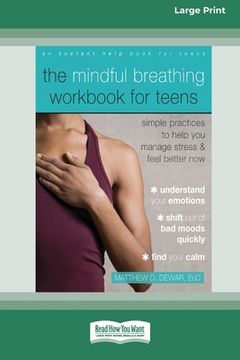 portada The Mindful Breathing Workbook for Teens: Simple Practices to Help You Manage Stress and Feel Better Now [Large Print 16 Pt Edition] (en Inglés)