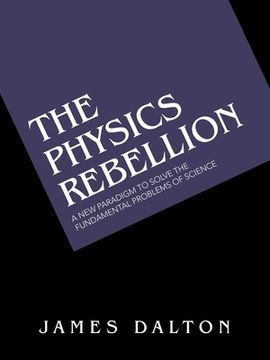 portada The Physics Rebellion: A New Paradigm to Solve the Fundamental Problems of Science (in English)