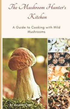 portada The Mushroom Hunter's Kitchen: A Guide To Cooking With Wild Mushrooms (en Inglés)