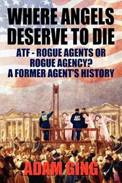 portada where angels deserve to die/atf-rogue agents or rogue agency? a former agent's history (in English)