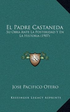 portada El Padre Castaneda: Su Obra Ante la Posteridad y en la Historia (1907)