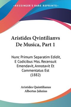 portada Aristides Qvintilianvs De Musica, Part 1: Nunc Primum Separatim Edidit, E Codicibus Mss. Recensuit Emendavit, Annotavit Et Commentatus Est (1882) (in Latin)