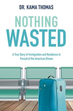portada Nothing Wasted: A True Story of Immigration and Resilience in Pursuit of the American Dream (en Inglés)
