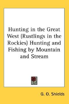 portada hunting in the great west (rustlings in the rockies) hunting and fishing by mountain and stream (en Inglés)