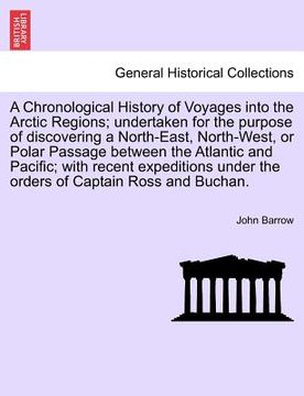 portada a   chronological history of voyages into the arctic regions; undertaken for the purpose of discovering a north-east, north-west, or polar passage bet